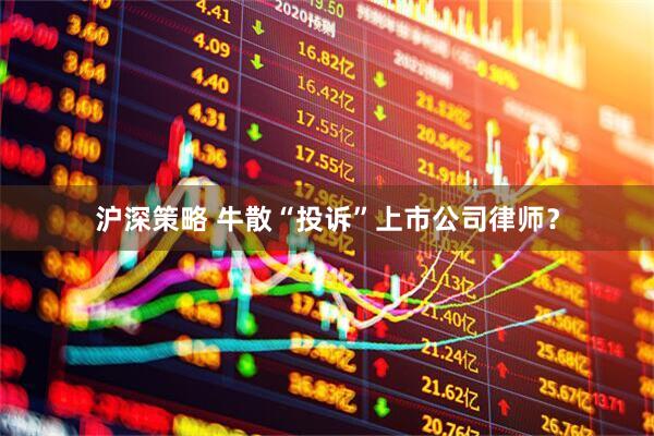 沪深策略 牛散“投诉”上市公司律师？
