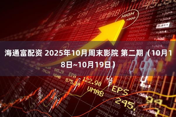 海通富配资 2025年10月周末影院 第二期（10月18日~10月19日）
